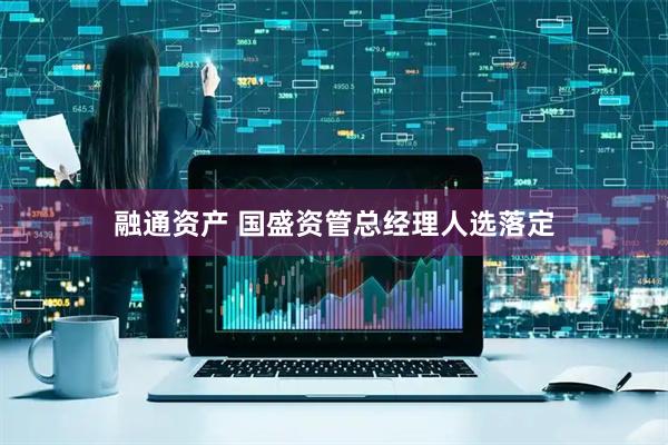 融通资产 国盛资管总经理人选落定