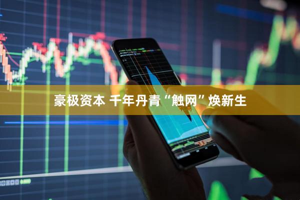 豪极资本 千年丹青“触网”焕新生