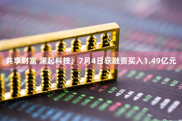 共享财富 澜起科技：7月4日获融资买入1.49亿元