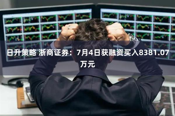 日升策略 浙商证券：7月4日获融资买入8381.07万元