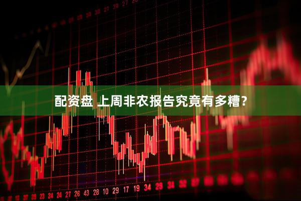 配资盘 上周非农报告究竟有多糟？