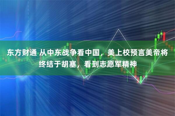 东方财通 从中东战争看中国，美上校预言美帝将终结于胡塞，看到志愿军精神