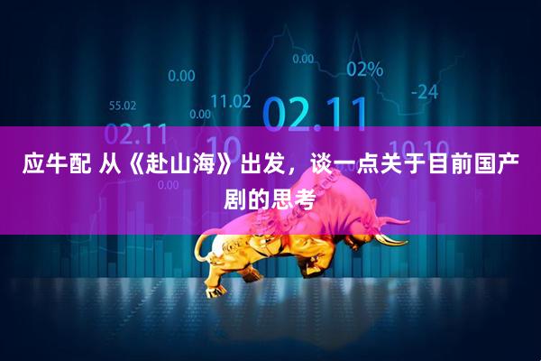 应牛配 从《赴山海》出发，谈一点关于目前国产剧的思考