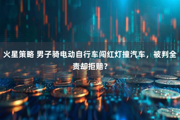 火星策略 男子骑电动自行车闯红灯撞汽车，被判全责却拒赔？