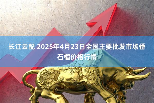 长江云配 2025年4月23日全国主要批发市场番石榴价格行情