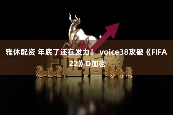 雅休配资 年底了还在发力! voice38攻破《FIFA 22》D加密